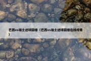 巴西vs瑞士进球回播（巴西vs瑞士进球回播在线观看）