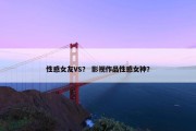 性感女友VS？ 影视作品性感女神？