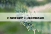 19年亚冠赛程篮球？ 2019亚冠联赛录像回放？