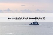 fm2017适合伪九号球员（fm21伪九号推荐）