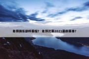 象棋俱乐部杯赛程？ 象棋比赛2021最新赛事？