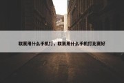 联赛用什么手机打，联赛用什么手机打比赛好