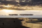 今日篮球赛程？ 今日篮球赛程安排表？