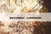 曾经五大联赛奖金？ 五大联赛赢球奖金？