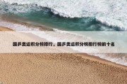 国乒奥运积分榜排行，国乒奥运积分榜排行榜前十名
