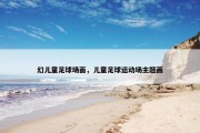 幻儿童足球场面，儿童足球运动场主题画