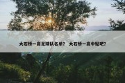 大石桥一高足球队名单？ 大石桥一高中贴吧？