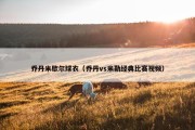 乔丹米歇尔球衣（乔丹vs米勒经典比赛视频）