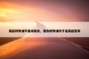 英超利物浦平曼城詹俊，詹俊利物浦终于是英超冠军