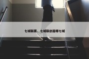 七城联赛，七城联创是哪七城
