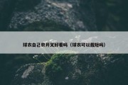 球衣自己剪开叉好看吗（球衣可以裁短吗）