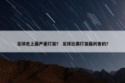 足球史上最严重打架？ 足球比赛打架最厉害的？