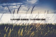02年中国队录像回放（02年中国队成绩）