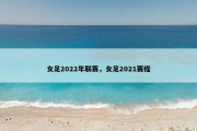 女足2022年联赛，女足2021赛程