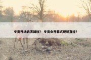 冬奥开场表演回放？ 冬奥会开幕式现场直播？