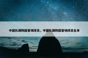 中国队踢韩国客场球员，中国队踢韩国客场球员名单