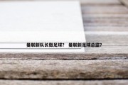 曼联新队长做足球？ 曼联新足球总监？