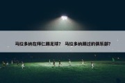 马拉多纳在拜仁踢足球？ 马拉多纳踢过的俱乐部？