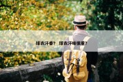 球衣汗香？ 球衣汗味很重？