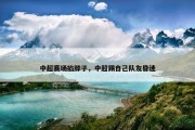 中超赛场掐脖子，中超踢自己队友昏迷