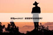 欧冠pes2021？ 欧冠冠军会是英超吗？