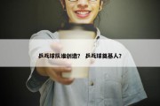 乒乓球队谁创造？ 乒乓球奠基人？
