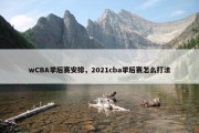 wCBA季后赛安排，2021cba季后赛怎么打法