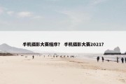 手机摄影大赛程序？ 手机摄影大赛2021？