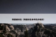 韩国被挤出（韩国挤出来母乳的电影）