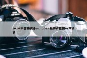 2014年巴西根廷vs，2014世界杯巴西vs阿根廷