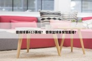 德保球赛613赛程？ 德保篮球体育馆直播？