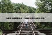 沙超积分榜塔利斯卡，沙特超联赛积分聚胜顽球汇