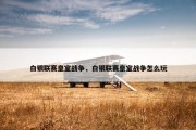 白银联赛皇室战争，白银联赛皇室战争怎么玩