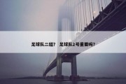 足球队二组？ 足球队2号重要吗？