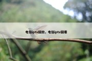 电信iptv回放，电信iptv回看