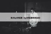 助力kpl季后赛（kpl季后赛预测活动）