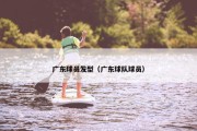 广东球员发型（广东球队球员）