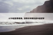 07中超亚泰集锦，亚泰足球俱乐部中超冠军