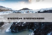 皇马欧冠夺冠主场（皇马欧冠夺冠主场是哪里）