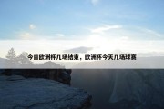 今日欧洲杯几场结束，欧洲杯今天几场球赛