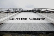 fm2017中锋不进球？ fm2017最强中场？