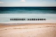 瓦伦西亚球衣照片（瓦伦西亚主客场球衣）