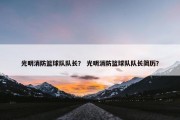 光明消防篮球队队长？ 光明消防篮球队队长简历？