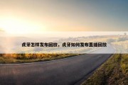 虎牙怎样发布回放，虎牙如何发布直播回放