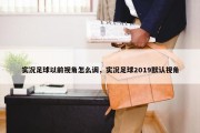 实况足球以前视角怎么调，实况足球2019默认视角