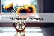 河南大学篮球总决赛（河南大学篮球比赛）