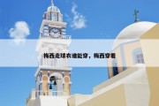 梅西走球衣谁能穿，梅西穿着