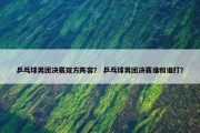 乒乓球男团决赛双方阵容？ 乒乓球男团决赛谁和谁打？