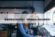 英雄球球怎么退出球队？ 球球英雄怎么退出当前账号？