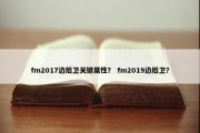 fm2017边后卫关键属性？ fm2019边后卫？